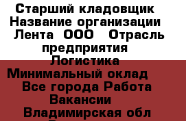 Старший кладовщик › Название организации ­ Лента, ООО › Отрасль предприятия ­ Логистика › Минимальный оклад ­ 1 - Все города Работа » Вакансии   . Владимирская обл.,Владимир г.